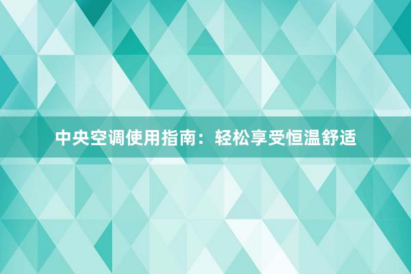 中央空调使用指南：轻松享受恒温舒适