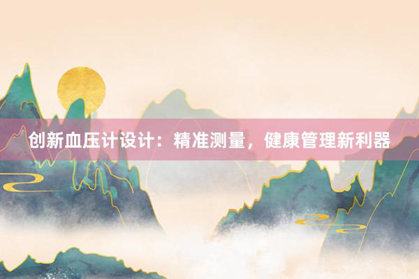 创新血压计设计：精准测量，健康管理新利器