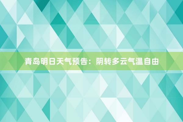 青岛明日天气预告：阴转多云气温自由