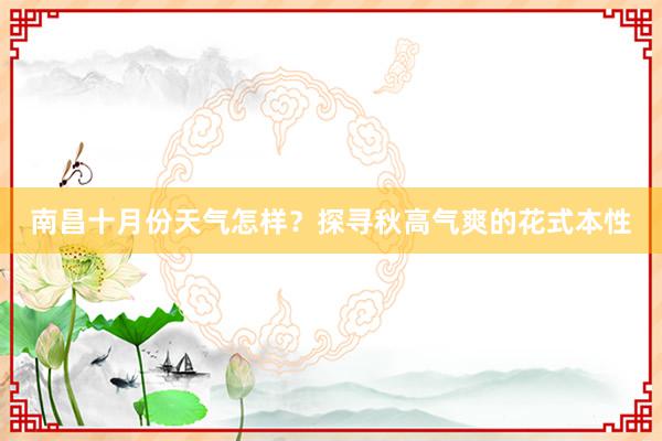 南昌十月份天气怎样？探寻秋高气爽的花式本性